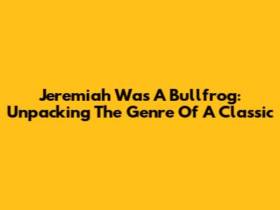 Jeremiah Was A Bullfrog: Unpacking The Genre Of A Classic
