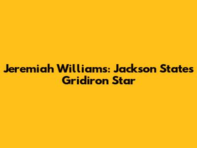 Jeremiah Williams: Jackson State's Gridiron Star