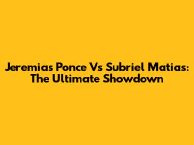Jeremias Ponce Vs Subriel Matias: The Ultimate Showdown