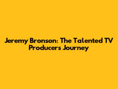 Jeremy Bronson: The Talented TV Producer's Journey