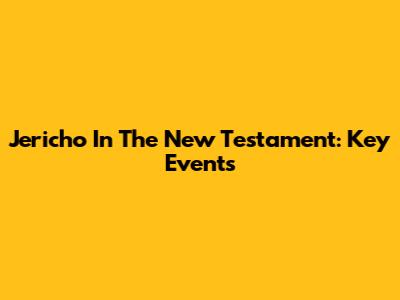 Jericho In The New Testament: Key Events