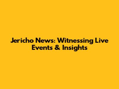 Jericho News: Witnessing Live Events & Insights