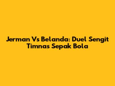 Jerman Vs Belanda: Duel Sengit Timnas Sepak Bola