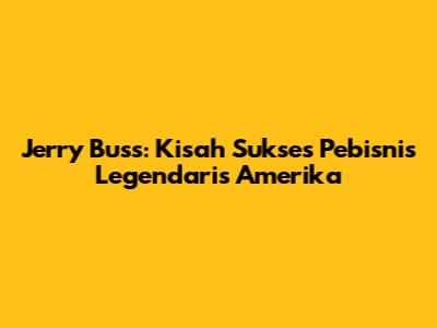 Jerry Buss: Kisah Sukses Pebisnis Legendaris Amerika