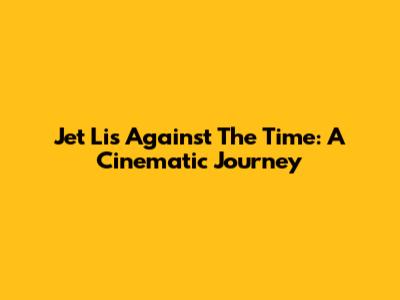 Jet Li's Against The Time: A Cinematic Journey