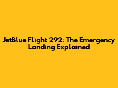 JetBlue Flight 292: The Emergency Landing Explained