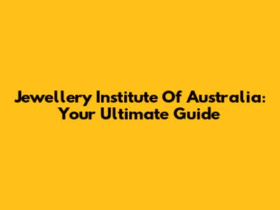 Jewellery Institute Of Australia: Your Ultimate Guide