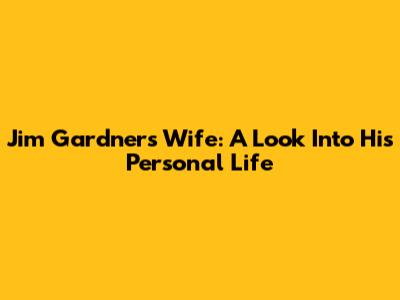 Jim Gardner's Wife: A Look Into His Personal Life