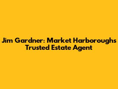 Jim Gardner: Market Harborough's Trusted Estate Agent