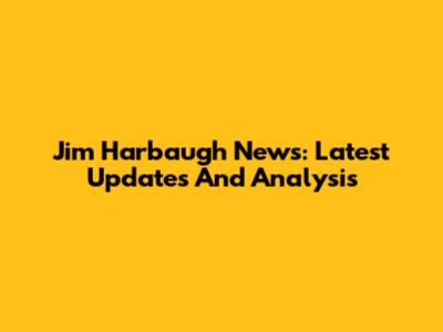Jim Harbaugh News: Latest Updates And Analysis