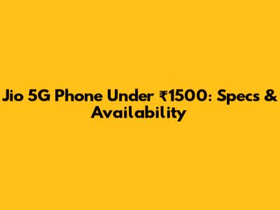 Jio 5G Phone Under ₹1500: Specs & Availability