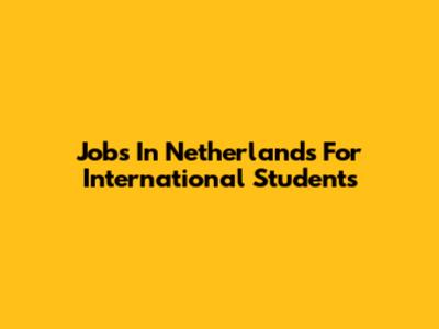 Jobs In Netherlands For International Students