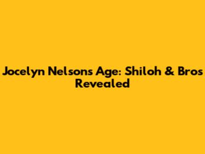 Jocelyn Nelson's Age: Shiloh & Bros Revealed