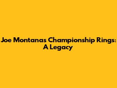 Joe Montana's Championship Rings: A Legacy