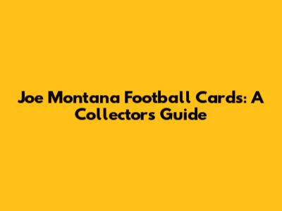 Joe Montana Football Cards: A Collector's Guide