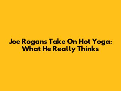 Joe Rogan's Take On Hot Yoga: What He Really Thinks