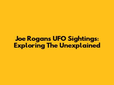 Joe Rogan's UFO Sightings: Exploring The Unexplained