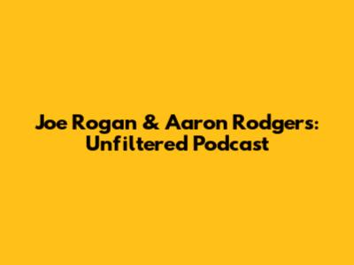 Joe Rogan & Aaron Rodgers: Unfiltered Podcast