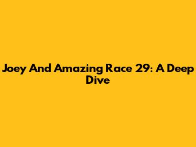 Joey And Amazing Race 29: A Deep Dive