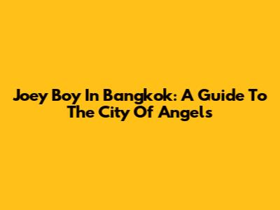 Joey Boy In Bangkok: A Guide To The City Of Angels