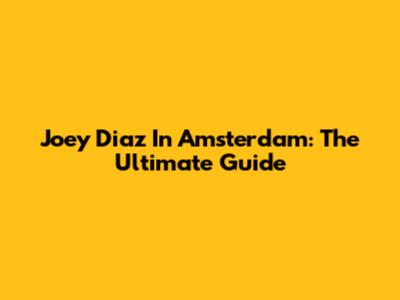 Joey Diaz In Amsterdam: The Ultimate Guide