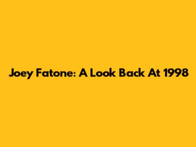 Joey Fatone: A Look Back At 1998