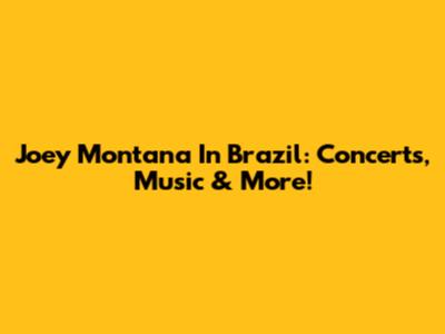 Joey Montana In Brazil: Concerts, Music & More!