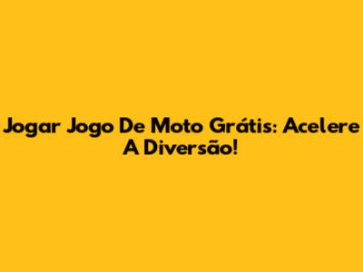 Jogar Jogo De Moto Grátis: Acelere A Diversão!