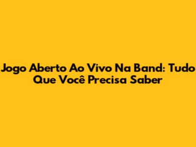 Jogo Aberto Ao Vivo Na Band: Tudo Que Você Precisa Saber