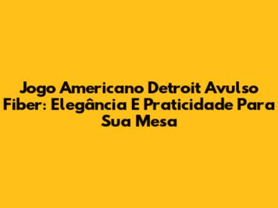 Jogo Americano Detroit Avulso Fiber: Elegância E Praticidade Para Sua Mesa