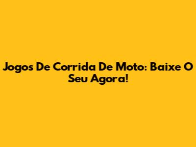 Jogos De Corrida De Moto: Baixe O Seu Agora!