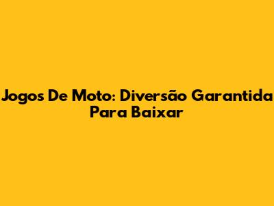 Jogos De Moto: Diversão Garantida Para Baixar