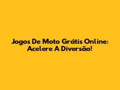 Jogos De Moto Grátis Online: Acelere A Diversão!