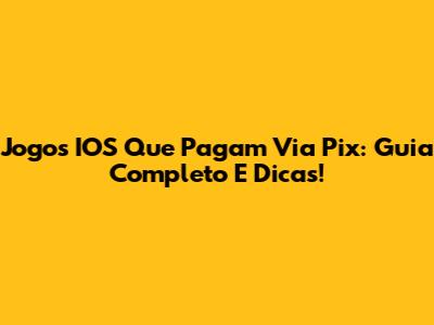 Jogos IOS Que Pagam Via Pix: Guia Completo E Dicas!