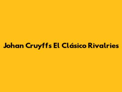 Johan Cruyff's El Clásico Rivalries