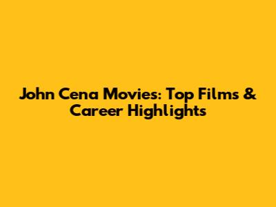 John Cena Movies: Top Films & Career Highlights