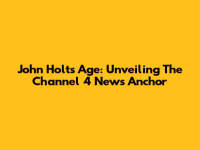 John Holt's Age: Unveiling The Channel 4 News Anchor
