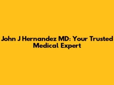 John J Hernandez MD: Your Trusted Medical Expert