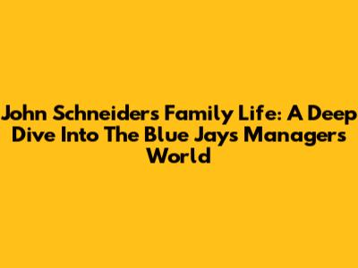John Schneider's Family Life: A Deep Dive Into The Blue Jays Manager's World