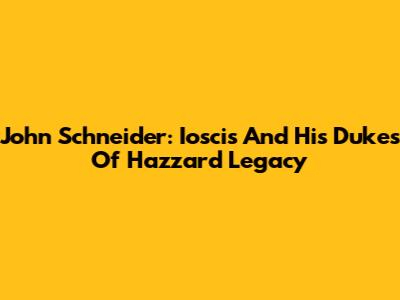 John Schneider: Ioscis And His Dukes Of Hazzard Legacy