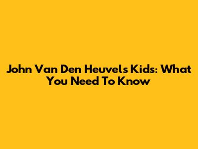 John Van Den Heuvel's Kids: What You Need To Know