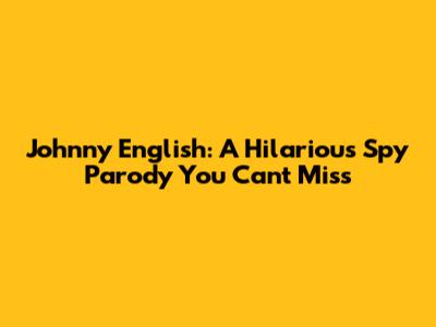 Johnny English: A Hilarious Spy Parody You Can't Miss