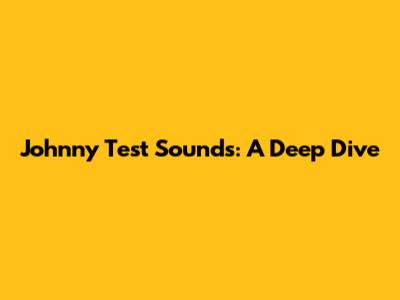 Johnny Test Sounds: A Deep Dive