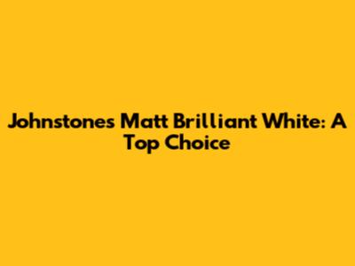 Johnstone's Matt Brilliant White: A Top Choice