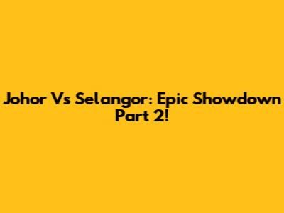 Johor Vs Selangor: Epic Showdown Part 2!
