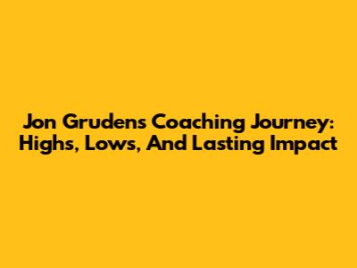 Jon Gruden's Coaching Journey: Highs, Lows, And Lasting Impact