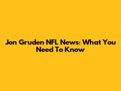 Jon Gruden NFL News: What You Need To Know
