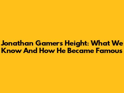 Jonathan Gamer's Height: What We Know And How He Became Famous