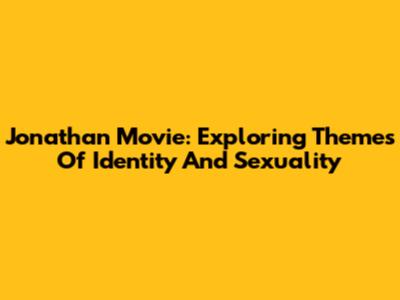 Jonathan Movie: Exploring Themes Of Identity And Sexuality
