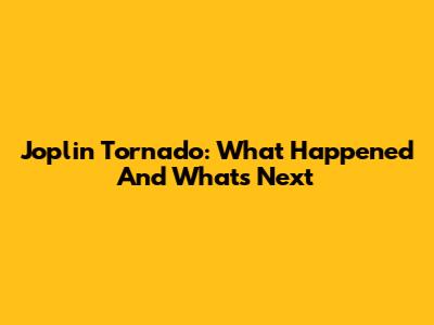 Joplin Tornado: What Happened And What's Next